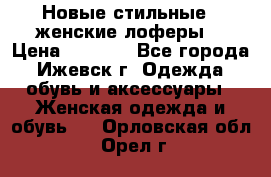 Новые стильные , женские лоферы. › Цена ­ 5 800 - Все города, Ижевск г. Одежда, обувь и аксессуары » Женская одежда и обувь   . Орловская обл.,Орел г.